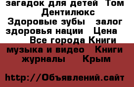 1400 загадок для детей. Том 2  «Дентилюкс». Здоровые зубы — залог здоровья нации › Цена ­ 424 - Все города Книги, музыка и видео » Книги, журналы   . Крым